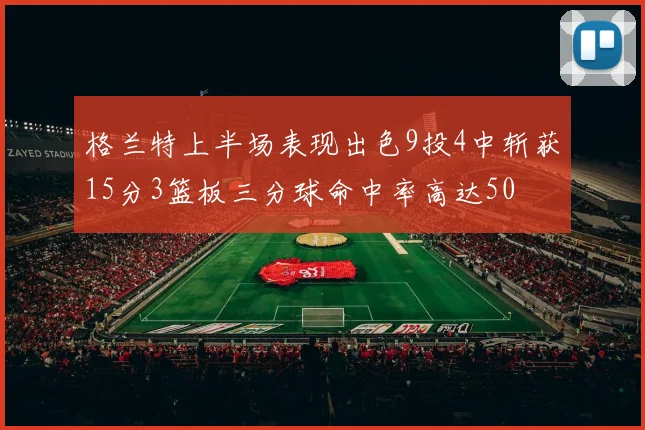 格兰特上半场表现出色9投4中斩获15分3篮板三分球命中率高达50