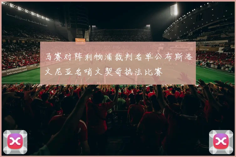 马赛对阵利物浦裁判名单公布斯洛文尼亚名哨文契奇执法比赛