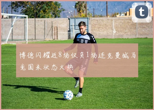 博德闪耀近8场仅负1场连克曼城马竞国米状态火热