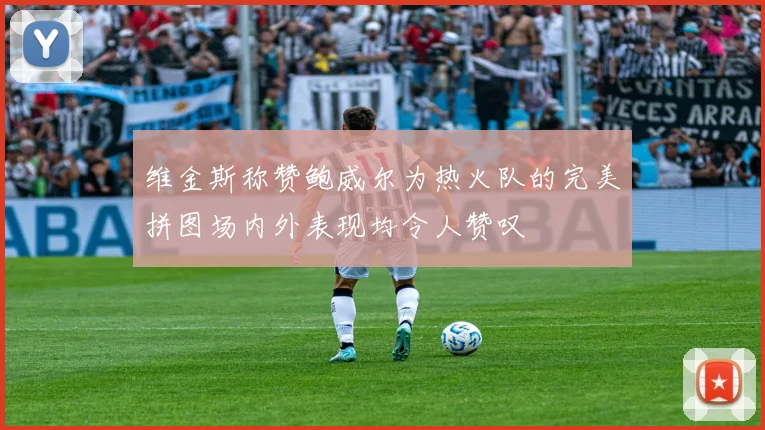 维金斯称赞鲍威尔为热火队的完美拼图场内外表现均令人赞叹