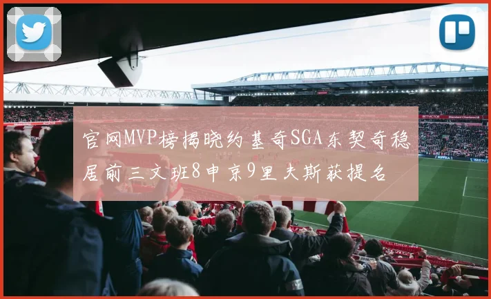 官网MVP榜揭晓约基奇SGA东契奇稳居前三文班8申京9里夫斯获提名