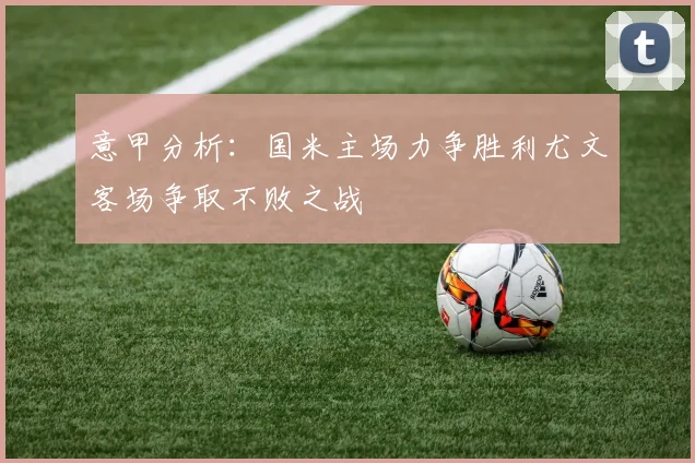 意甲分析：国米主场力争胜利尤文客场争取不败之战