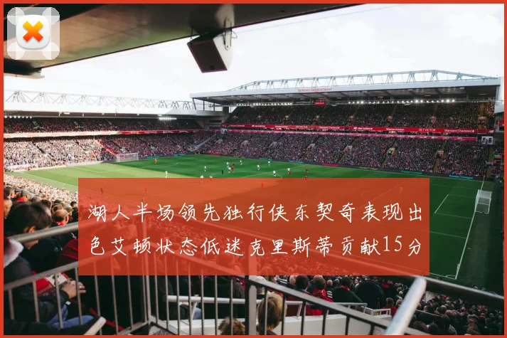 湖人半场领先独行侠东契奇表现出色艾顿状态低迷克里斯蒂贡献15分