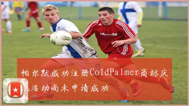 帕尔默成功注册ColdPalmer商标庆祝活动尚未申请成功