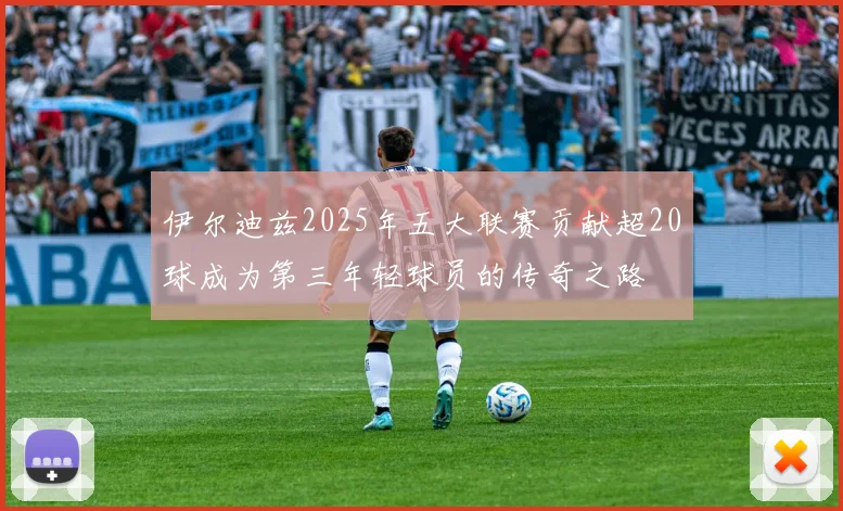 伊尔迪兹2025年五大联赛贡献超20球成为第三年轻球员的传奇之路
