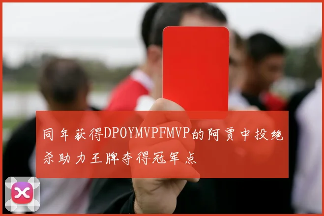 同年获得DPOYMVPFMVP的阿贾中投绝杀助力王牌夺得冠军点