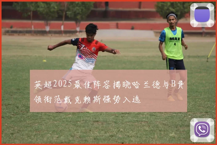 英超2025最佳阵容揭晓哈兰德与B费领衔范戴克赖斯强势入选