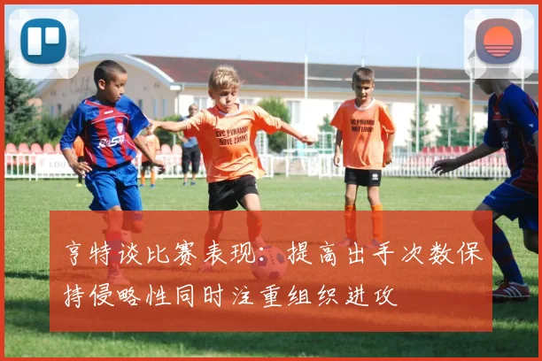 亨特谈比赛表现：提高出手次数保持侵略性同时注重组织进攻