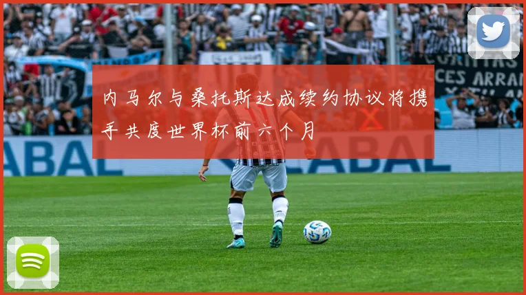 内马尔与桑托斯达成续约协议将携手共度世界杯前六个月