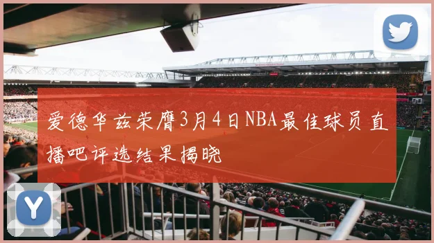 爱德华兹荣膺3月4日NBA最佳球员直播吧评选结果揭晓